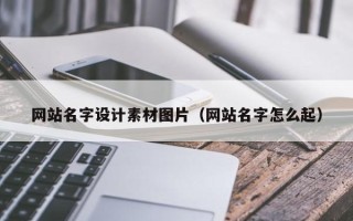 黄南网站名字设计素材图片（网站名字怎么起）